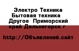 Электро-Техника Бытовая техника - Другое. Приморский край,Дальнегорск г.